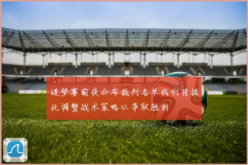 追梦赛前夜公布裁判名单我们将据此调整战术策略以争取胜利