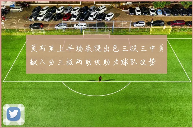 莫布里上半场表现出色三投三中贡献八分三板两助攻助力球队攻势