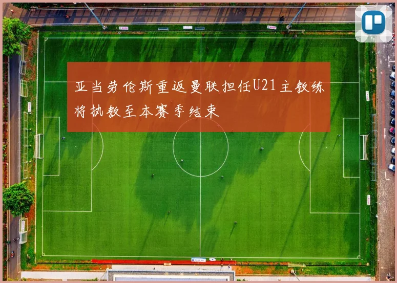 亚当劳伦斯重返曼联担任U21主教练将执教至本赛季结束