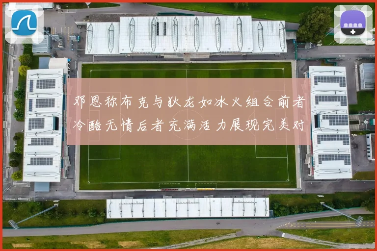 邓恩称布克与狄龙如冰火组合前者冷酷无情后者充满活力展现完美对比