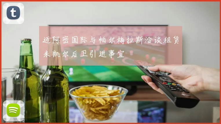 迈阿密国际与帕尔梅拉斯洽谈租赁米凯尔后卫引进事宜