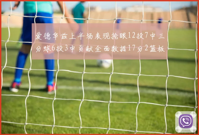 爱德华兹上半场表现抢眼12投7中三分球6投3中贡献全面数据17分2篮板3助攻2抢断1盖帽