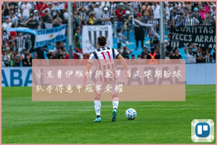 小克鲁伊维特热爱罗马足球期盼球队夺得意甲冠军荣耀