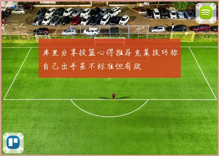 库里分享投篮心得推荐克莱技巧称自己出手虽不标准但有效