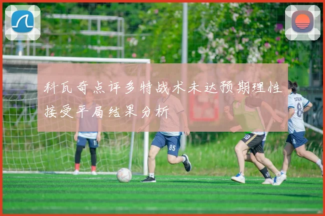 科瓦奇点评多特战术未达预期理性接受平局结果分析