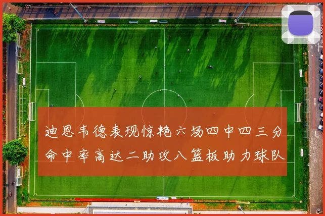 迪恩韦德表现惊艳六场四中四三分命中率高达二助攻八篮板助力球队胜利