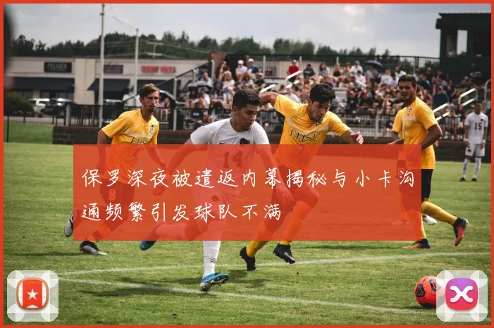 保罗深夜被遣返内幕揭秘与小卡沟通频繁引发球队不满