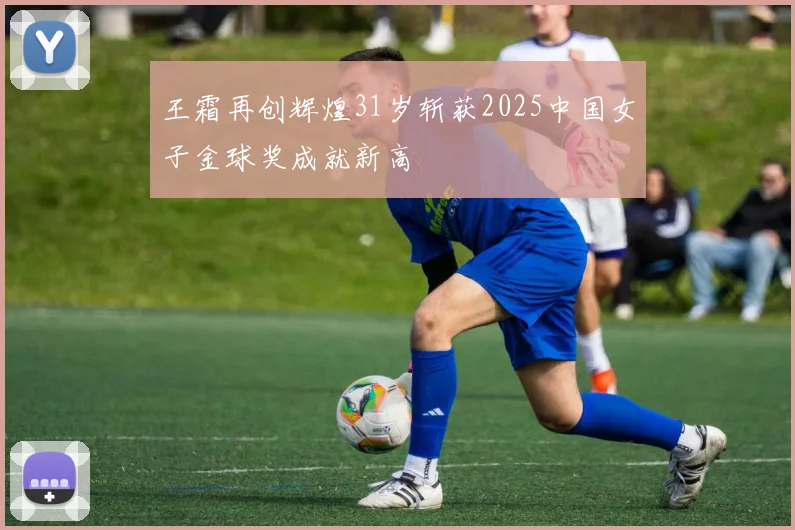 王霜再创辉煌31岁斩获2025中国女子金球奖成就新高