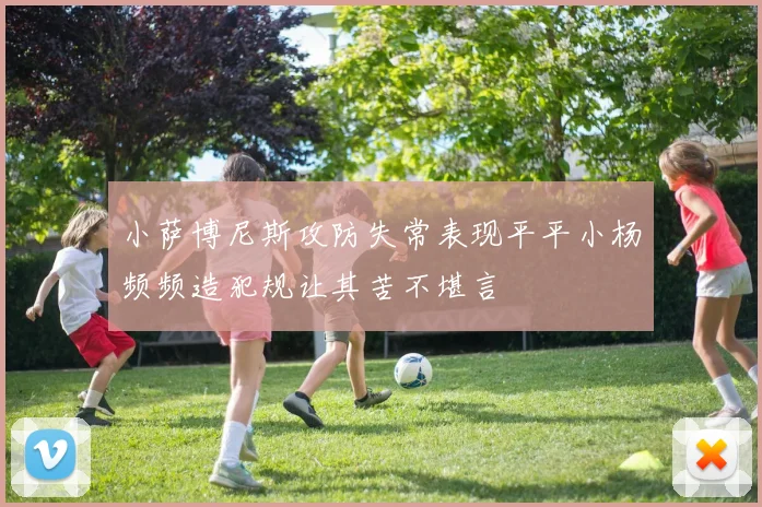 小萨博尼斯攻防失常表现平平小杨频频造犯规让其苦不堪言