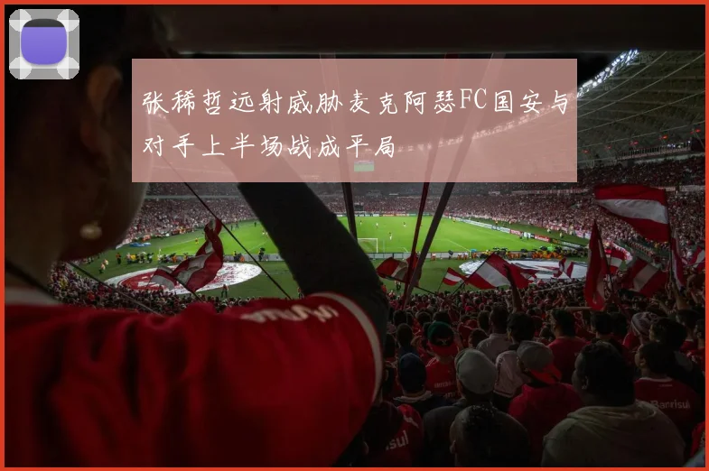 张稀哲远射威胁麦克阿瑟FC国安与对手上半场战成平局