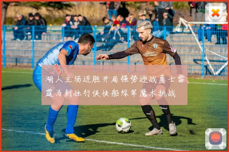 湖人主场连胜开局强势迎战勇士雷霆马刺独行侠快船绿军魔术挑战