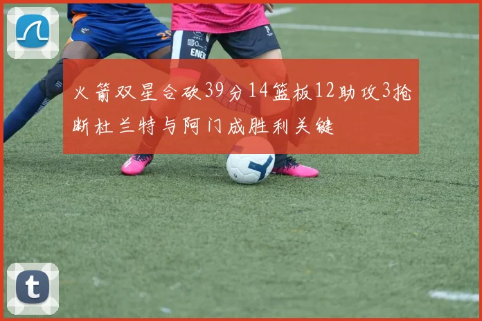 火箭双星合砍39分14篮板12助攻3抢断杜兰特与阿门成胜利关键