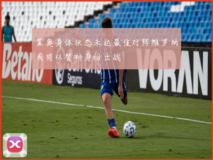 莱奥身体状态未达最佳对阵维罗纳或将以替补身份出战